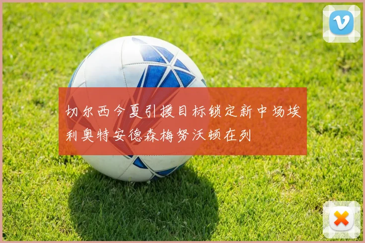 切尔西今夏引援目标锁定新中场埃利奥特安德森梅努沃顿在列