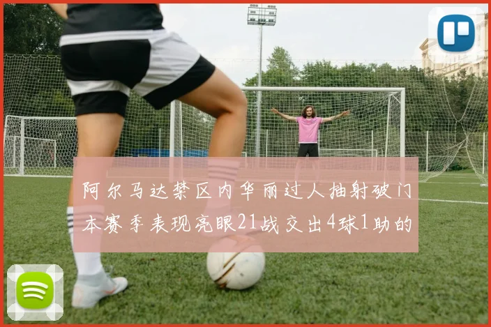 阿尔马达禁区内华丽过人抽射破门本赛季表现亮眼21战交出4球1助的佳绩