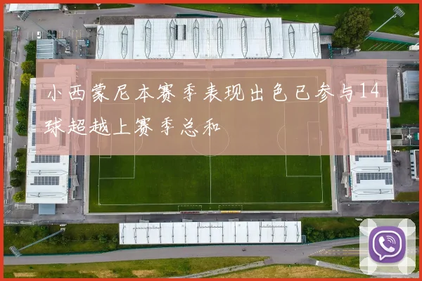 小西蒙尼本赛季表现出色已参与14球超越上赛季总和