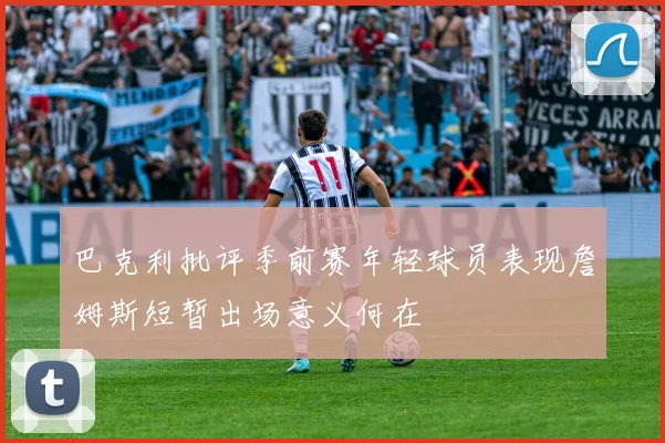 巴克利批评季前赛年轻球员表现詹姆斯短暂出场意义何在