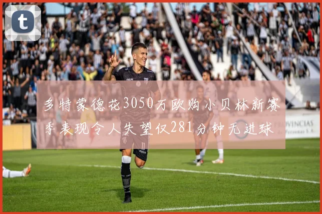 多特蒙德花3050万欧购小贝林新赛季表现令人失望仅281分钟无进球
