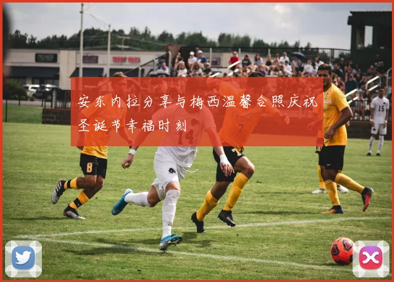 安东内拉分享与梅西温馨合照庆祝圣诞节幸福时刻