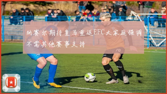 纳赛尔期待皇马重返EFC大家庭强调不需其他赛事支持
