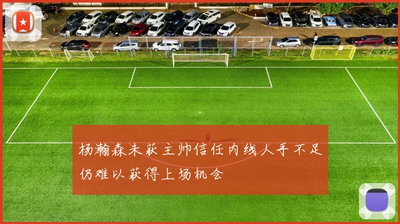 杨瀚森未获主帅信任内线人手不足仍难以获得上场机会
