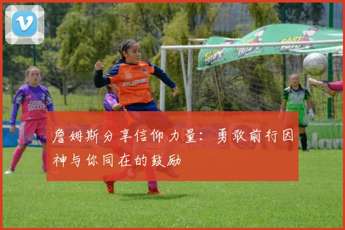 詹姆斯分享信仰力量：勇敢前行因神与你同在的鼓励