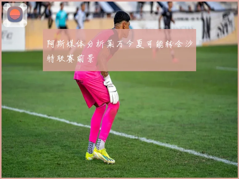 阿斯媒体分析莱万今夏可能转会沙特联赛前景