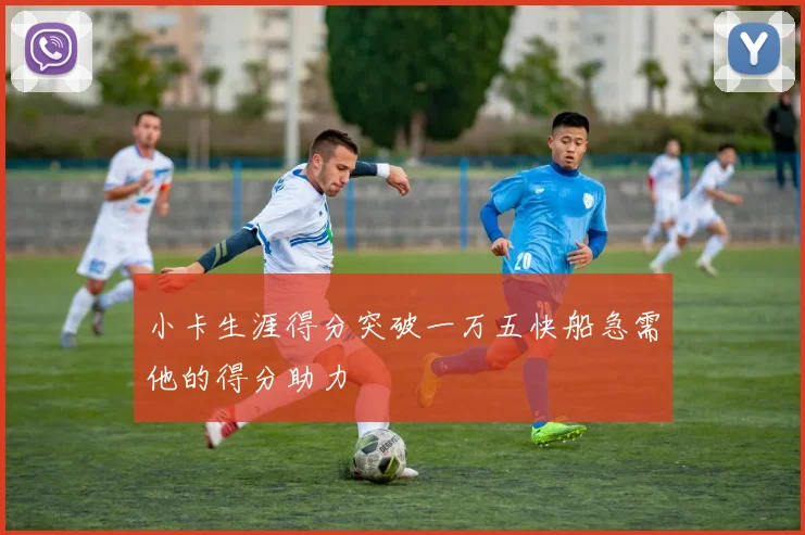 小卡生涯得分突破一万五快船急需他的得分助力