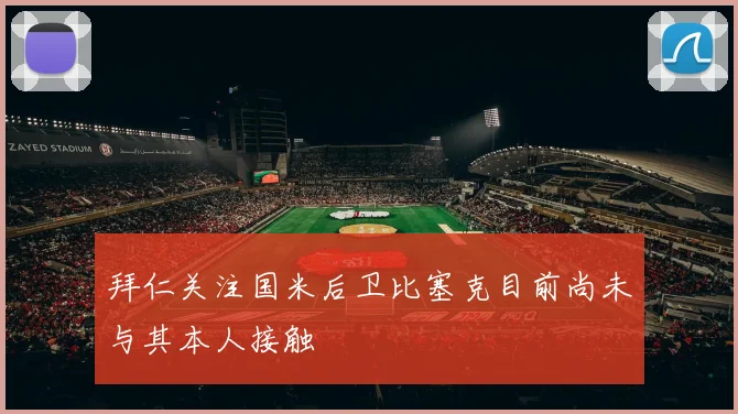 拜仁关注国米后卫比塞克目前尚未与其本人接触