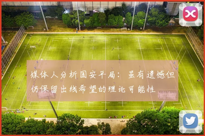 媒体人分析国安平局：虽有遗憾但仍保留出线希望的理论可能性