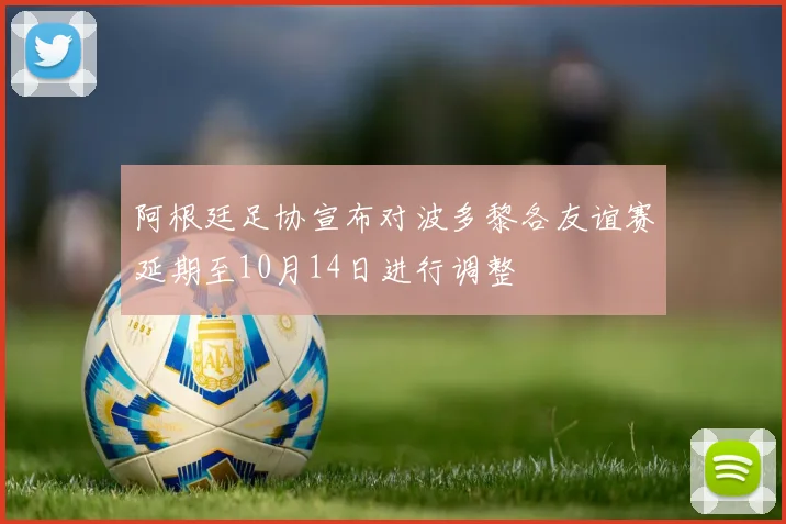 阿根廷足协宣布对波多黎各友谊赛延期至10月14日进行调整