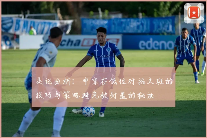 美记分析：申京在低位对抗文班的技巧与策略避免被封盖的秘诀
