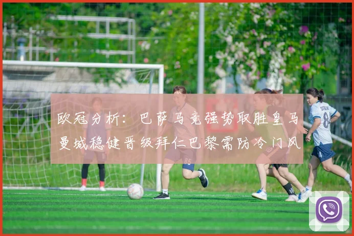 欧冠分析：巴萨马竞强势取胜皇马曼城稳健晋级拜仁巴黎需防冷门风险