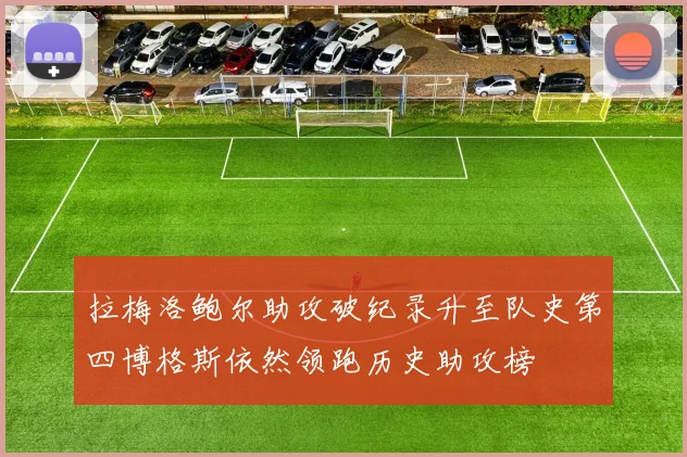 拉梅洛鲍尔助攻破纪录升至队史第四博格斯依然领跑历史助攻榜