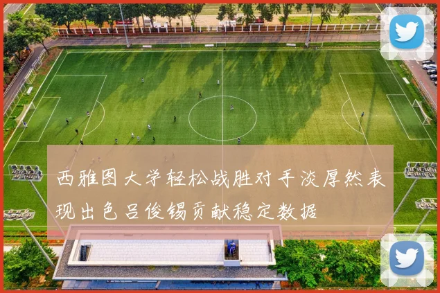 西雅图大学轻松战胜对手淡厚然表现出色吕俊锡贡献稳定数据