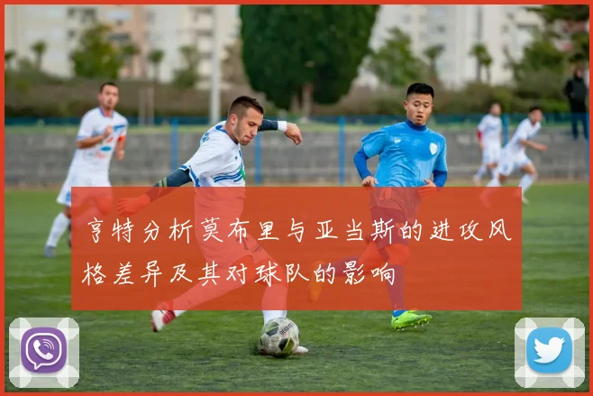 亨特分析莫布里与亚当斯的进攻风格差异及其对球队的影响