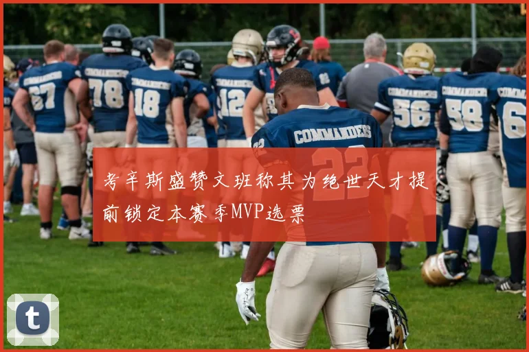 考辛斯盛赞文班称其为绝世天才提前锁定本赛季MVP选票
