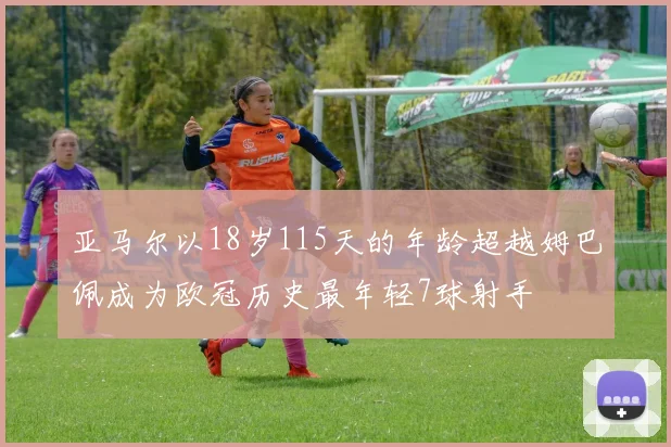 亚马尔以18岁115天的年龄超越姆巴佩成为欧冠历史最年轻7球射手